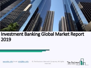 Investment Banking Global Market Report
2019
© The Business Research Company. All rights
reserved.
www.tbrc.info Email: info@tbrc.info
 