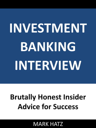 www.investment-banking-interview.com

INVESTMENT
BANKING
INTERVIEW
Brutally Honest Insider
Advice for Success
MARK HATZ

1

 