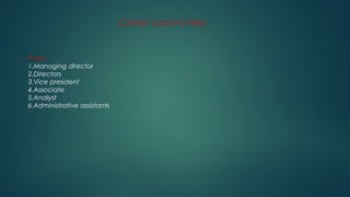Career opportunities
Roles :
1.Managing director
2.Directors
3.Vice president
4.Associate
5.Analyst
6.Administrative assistants
 