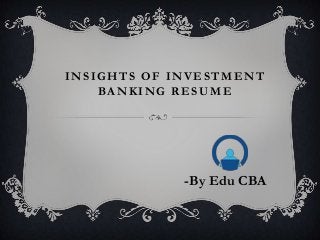 INSIGHTS OF INVESTMENT
BA N K I N G R E S U M E

-By Edu CBA

 