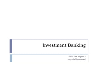 Investment Banking

           Refer to Chapter 5
          Huges & Macdonald
 