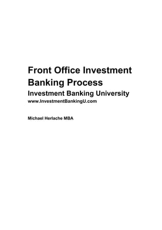 Front Office Investment
Banking Process
Investment Banking University
www.InvestmentBankingU.com
Michael Herlache MBA
 
