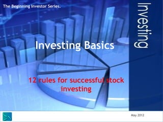 The Beginning Investor Series.




                Investing Basics


            12 rules for successful stock
                      investing


      Saunders Learning Group, LLC          May 2012
 