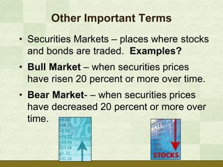 Other Important Terms
• Securities Markets – places where stocks
  and bonds are traded. Examples?
• Bull Market – when securities prices
  have risen 20 percent or more over time.
• Bear Market- – when securities prices
  have decreased 20 percent or more over
  time.
 
