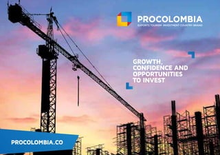PROCOLOMBIA.CO
GROWTH,
CONFIDENCE AND
OPPORTUNITIES
TO INVEST
PROCOLOMBIA.CO
GROWTH,
CONFIDENCE AND
OPPORTUNITIES
TO INVEST
 