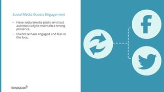 Social Media Boosts Engagement
• Have social media posts send out
automatically to maintain a strong
presence.
• Clients remain engaged and feel in
the loop.
 