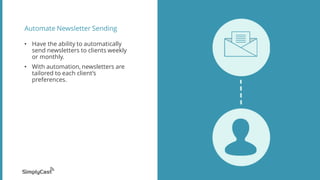 Automate Newsletter Sending
• Have the ability to automatically
send newsletters to clients weekly
or monthly.
• With automation, newsletters are
tailored to each client’s
preferences.
 