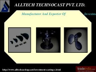 ALLTECH TECHNOCAST PVT. LTD.
http://www.alltechcastings.net/investment-castings-.html
Manufacturer And Exporter Of Investme
 