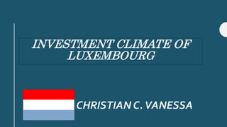 INVESTMENT CLIMATE OF
LUXEMBOURG
CHRISTIAN C.VANESSA
 