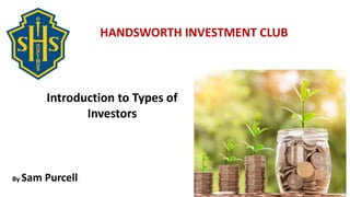 Bits of Financial Advice for
Smart, Young Adults.
HANDSWORTH INVESTMENT CLUB
By Sam Purcell
Introduction to Types of
Investors
 