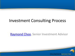 Investment Consulting Process

Raymond Choo, Senior Investment Advisor
 