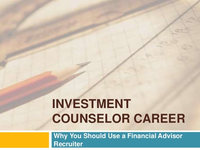 INVESTMENT
COUNSELOR CAREER
Why You Should Use a Financial Advisor
Recruiter
 
