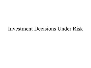 Investment Decisions Under Risk
 