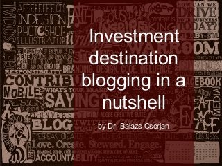 Investment
destination
blogging in a
nutshell
by Dr. Balazs Csorjan
 