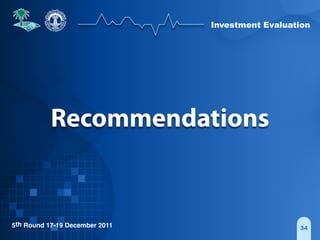 Investment Evaluation
5th Round 17-19 December 2011 34
Recommendations
 