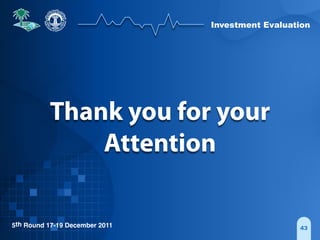 Investment Evaluation
5th Round 17-19 December 2011 43
Thank you for your
Attention
 