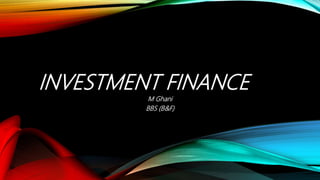 INVESTMENT FINANCE
M Ghani
BBS (B&F)
 