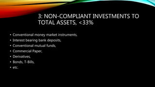 3: NON-COMPLIANT INVESTMENTS TO
TOTAL ASSETS, <33%
• Conventional money market instruments,
• Interest bearing bank deposits,
• Conventional mutual funds,
• Commercial Paper,
• Derivatives,
• Bonds, T-Bills,
• etc.
 