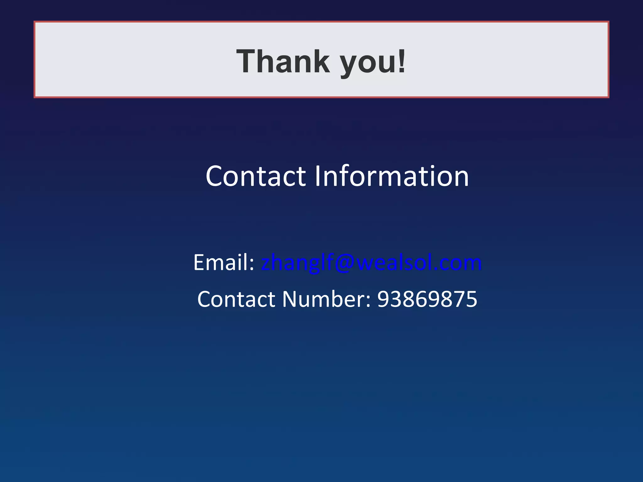 Thank you!


 Contact Information

Email: zhanglf@wealsol.com
Contact Number: 93869875
 