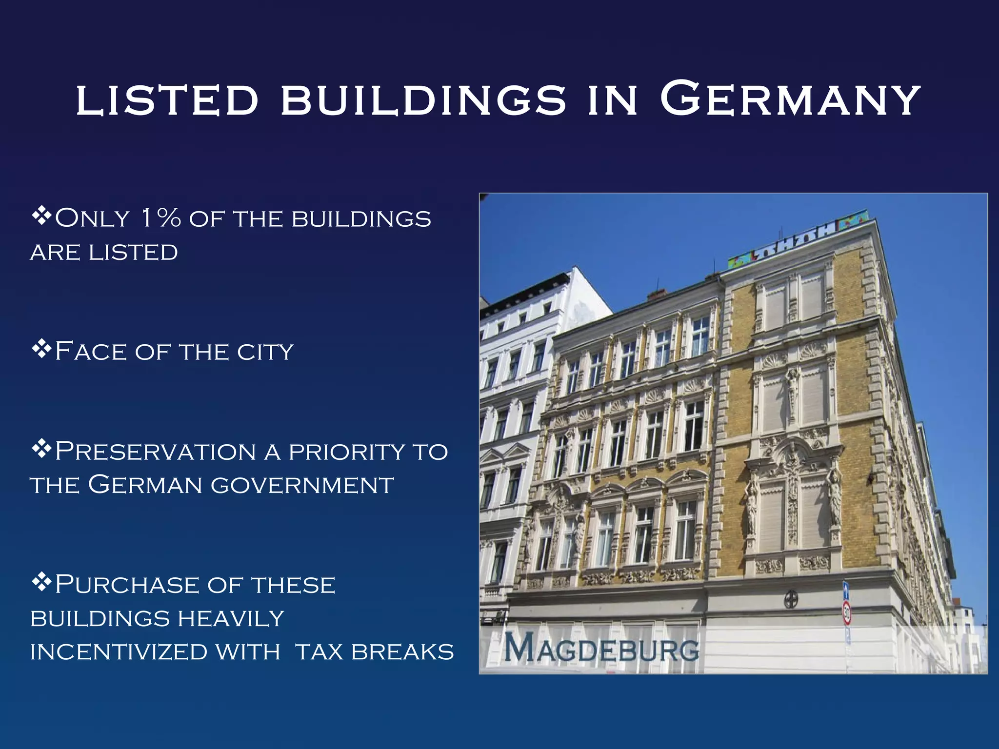 listed buildings in Germany

Only 1% of the buildings
are listed


Face of the city


Preservation a priority to
the German government


Purchase of these
buildings heavily
incentivized with tax breaks
 