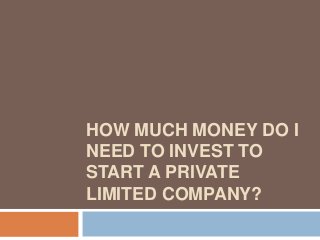 HOW MUCH MONEY DO I
NEED TO INVEST TO
START A PRIVATE
LIMITED COMPANY?
 