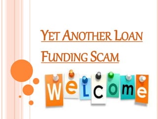 YET ANOTHER LOAN
FUNDING SCAM
 