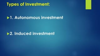 Types of Investment:
1. Autonomous investment
2. Induced investment
 