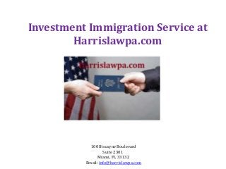 Investment Immigration Service at 
Harrislawpa.com 
100 Biscayne Boulevard 
Suite 2301 
Miami, FL 33132 
Email: info@harrislawpa.com 
 