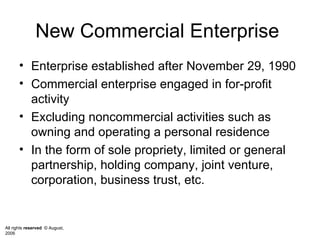 New Commercial Enterprise  Enterprise established after November 29, 1990 Commercial enterprise engaged in for-profit activity Excluding noncommercial activities such as owning and operating a personal residence In the form of sole propriety, limited or general partnership, holding company, joint venture, corporation, business trust, etc. 