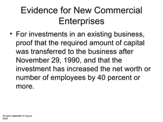 Evidence for New Commercial Enterprises For investments in an existing business, proof that the required amount of capital was transferred to the business after November 29, 1990, and that the investment has increased the net worth or number of employees by 40 percent or more.  