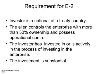 Requirement for E-2 Investor is a national of a treaty country. The alien controls the enterprise with more than 50% ownership and possess operational control. The investor has  invested in or is actively in the process of investing in the enterprise. The investment is substantial.  