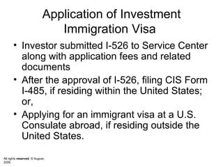 Application of Investment Immigration Visa  Investor submitted I-526 to Service Center along with application fees and related documents  After the approval of I-526, filing CIS Form I-485, if residing within the United States; or,  Applying for an immigrant visa at a U.S. Consulate abroad, if residing outside the United States. 