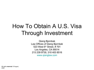 How To Obtain A U.S. Visa Through Investment Qiang Bjornbak Law Offices of Qiang Bjornbak 523 West 6 th  Street, # 701 Los Angeles, CA 90014 213 239 9730, 310 403 8516 www.qianglaw.com 