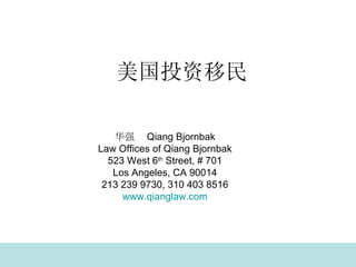美国投资移民 华强  Qiang Bjornbak Law Offices of Qiang Bjornbak 523 West 6 th  Street, # 701 Los Angeles, CA 90014 213 239 9730, 310 403 8516 www.qianglaw.com 