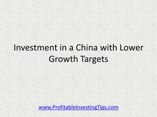 Investment in a China with Lower
        Growth Targets



      www.ProfitableInvestingTips.com
 