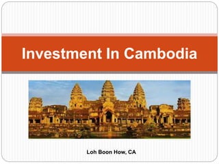 Investment In Cambodia
Loh Boon How, CA
 