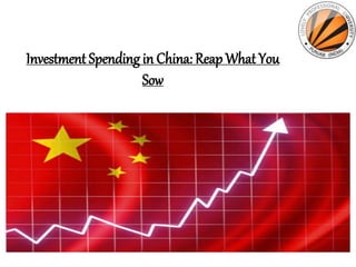 Investment Spending in China: Reap What You
Sow
 