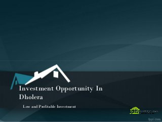 Investment Opportunity In
Dholera
Low and Profitable Investment
 