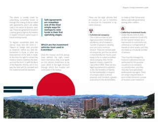 | 192 193 |
| Bogota's Foreign Investment Guide
The above is usually made by
subscribing convertible bonds or
through the making of the so-called
safe agreements, which are widely
used in the sector of dynamic start-
ups. These are agreements by which
a startup gives a right to the investor
in respect of future capital issues in
future funding rounds.
To register convertible debt, the
startup must also file Form 6 –
“Report on foreign debt provided
to residents”, before any debt dis-
bursement is made or when any
disbursement of the debt is made.
At the time the right to convert the
bonds in shares is exerted, the start-
up must file Form 11 with the Bank
of the Republic directly, and in this
way the debt will be canceled and
the investment will be reported.
Safe agreements
are nowadays
one of the most
simple ways for
startups to raise
funds in their first
operating stages.
Which are the investment
vehicles most used in
Colombia?
Once the investor and the startup
have defined the right invest-
ment mechanics, they must agree
on the vehicle investment to be
used, which is the legal structure
through which the investor will
participate in the startup.
to make up their bylaws and
define corporate governance
among other matters.
•	Collective investment funds:
Under Decree 2555 of 2010,
collective investment funds (FIC
for the Spanish initials) are a
mechanism or a vehicle for the
collection or management of
monies or other assets, and they
are made up of a plural number
of persons.
They must be managed by
financial institutions that are
authorized for the purpose
(usually a trust company
or a stockbroker), and they
may also have specialized
professional managers. There
are certain requirements in
point of the minimum number
of investors and investment
These are the legal vehicles that
an investor can use in Colombia
to structure his investment in dy-
namic startups:
•	Commercial company:
This is the commercial and
legal association model par
excellence, which enables a
number of people to develop
and carry out a common
venture. There are several types
of companies, and the one which
is most flexible and mostly used
today is the so-called simplified
stock company (SAS, for the
Spanish initials), created by
Law 1258 of 2008. There are less
legal requirements to establish
a SAS, the limitation of liability
for the shareholders in respect
of company dead is almost
absolute, and it enables a greater
autonomy for the shareholders
 