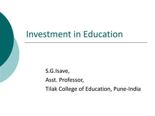 Investment in Education


    S.G.Isave,
    Asst. Professor,
    Tilak College of Education, Pune-India
 