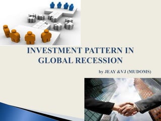 INVESTMENT PATTERN IN GLOBAL RECESSION by JEAY &VJ (MUDOMS) 