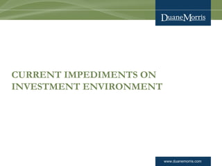 www.duanemorris.com
CURRENT IMPEDIMENTS ON
INVESTMENT ENVIRONMENT
 