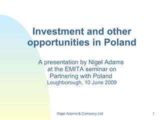 Investment and other opportunities in Poland A presentation by Nigel Adams  at the EMITA seminar on Partnering with Poland  Loughborough, 10 June 2009 Nigel Adams & Company Ltd 
