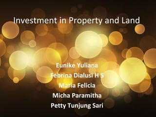 Investment in Property and Land

Eunike Yuliana
Febrina Dialusi H S
Maria Felicia
Micha Paramitha
Petty Tunjung Sari

 
