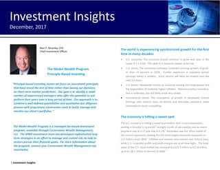 1 Investment Insights
The Model Wealth Program
Principle-Based Investing
“Principal-based investing means we focus on investment principals
that have stood the test of time rather than basing our decisions
on short-term market predictions. Our goal is to identify a small
number of experienced managers who offer the potential to out-
perform their peers over a long period of time. Our approach is to
combine a well-defined quantitative and qualitative due diligence
process with proprietary construction tools to build, manage and
monitor our client’s portfolios.”
The Model Wealth Program is a managed fee-based investment
program, available through Cornerstone Wealth Management,
LLC. The MWP investment team has developed sophisticated long-
term strategies in an effort to manage and control risk, to help in-
vestors pursue their financial goals. For more information about
the program, contact your Cornerstone Wealth Management rep-
resentative.
The world is experiencing synchronized growth for the first
time in many decades
 U.S. economy: The economy should continue to grow next year in the
range of 2.2-2.6%. The odds of a recession appear to be low.
 U.S. stocks: The consensus estimates corporate earnings growth of great-
er than 15 percent in 2018. Further expansion in valuation (price/
earnings ratios) is unlikely. Stock returns will likely be modest over the
next 3-5 years.
 U.S. bonds: Headwinds include an economy nearing full-employment and
the expectation of modestly higher inflation. Monetary policy normaliza-
tion is underway, but will likely move very slowly.
 International stocks: The resumption of growth in developed market
earnings after several years of decline and attractive valuations make
international stocks compelling.
The economy is hitting a sweet spot
The U.S. economy is hitting a sweet spot seldom seen in past expansions,
posting in October a record 85th
straight month of job creation and an unem-
ployment rate at a 17 year low of 4.1%.1
November was the 101st month of
the current expansion, making this the third longest economic expansion in
U.S. history since 1854.2
Inflation and interest rates remain near historic lows,
while U.S. corporate profits and profit margins are at all-time highs. The total
value of the U.S. stock market has increased by $13.7 trillion to $21.8 trillion,
up from $8.1 trillion at the end of 2008.3
Investment Insights
December,2017
Alan F. Skrainka, CFA
Chief Investment Officer
Investment Insights
December, 2017
 