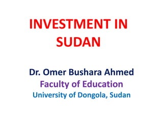 INVESTMENT IN
SUDAN
Dr. Omer Bushara Ahmed
Faculty of Education
University of Dongola, Sudan
 
