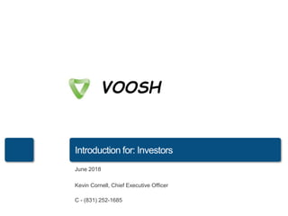 VOOSH
Introduction for: Investors
June 2018
Kevin Cornell, Chief Executive Officer
C - (831) 252-1685
 