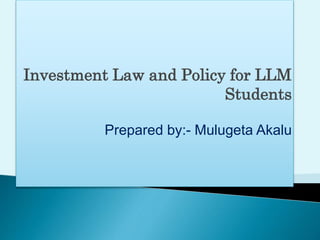 Investment Law and Policy for LLM
Students
Prepared by:- Mulugeta Akalu
 