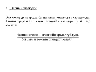 • Шарпын хэмжүүр:
Энэ хэмжүүр нь эрсдэл ба шагналыг хооронд нь харьцуулдаг.
Багцын эрсдэлийг багцын өгөөжийн стандарт хазайлтаар
хэмждэг.
багцын өгөөж − өгөөжийн эрсдэлгүй хувь
багцын өгөөжийн стандарт хазайлт
 