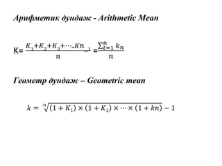 Арифметик дундаж - Arithmetic Mean
K=
𝐾1
+𝐾2
+𝐾3
+⋯..𝐾𝑛
−
1
𝑛
= 𝑡=1
𝑛
𝑘 𝑛
𝑛
Геометр дундаж – Geometric mean
𝑘 =
𝑛
1 + 𝐾1 × 1 + 𝐾2 × ⋯ × 1 + 𝑘𝑛 − 1
 